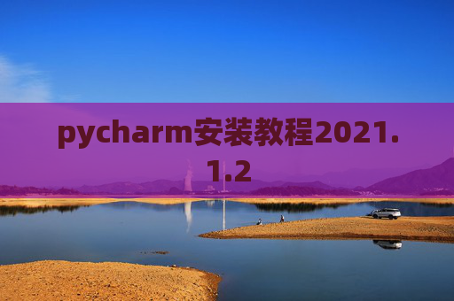 pycharm安装教程2021.1.2 pycharm安装教程2021.1.2